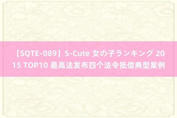 【SQTE-089】S-Cute 女の子ランキング 2015 TOP10 最高法发布四个法令抵偿典型案例