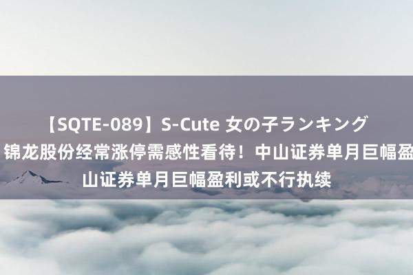 【SQTE-089】S-Cute 女の子ランキング 2015 TOP10 锦龙股份经常涨停需感性看待！中山证券单月巨幅盈利或不行执续