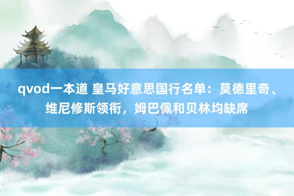 qvod一本道 皇马好意思国行名单:莫德里奇、维尼修斯领衔,姆巴佩和贝林均缺席