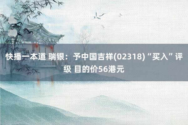 快播一本道 瑞银:予中国吉祥(02318)“买入”评级 目的价56港元