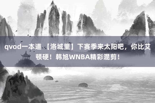 qvod一本道 【洛城里】下赛季来太阳吧,你比艾顿硬!韩旭WNBA精彩混剪!