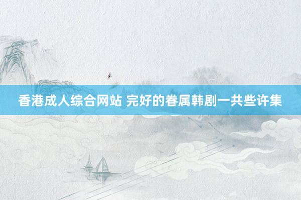 香港成人综合网站 完好的眷属韩剧一共些许集
