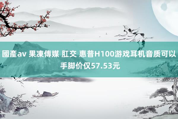 國產av 果凍傳媒 肛交 惠普H100游戏耳机音质可以 手脚价仅57.53元