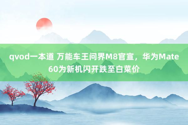 qvod一本道 万能车王问界M8官宣，华为Mate60为新机闪开跌至白菜价