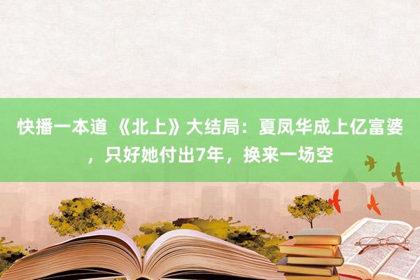 快播一本道 《北上》大结局：夏凤华成上亿富婆，只好她付出7年，换来一场空