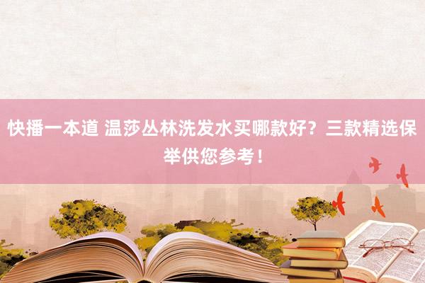 快播一本道 温莎丛林洗发水买哪款好？三款精选保举供您参考！