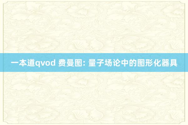 一本道qvod 费曼图: 量子场论中的图形化器具