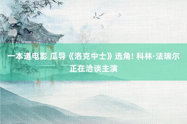 一本道电影 瓜导《洛克中士》选角! 科林·法瑞尔正在洽谈主演