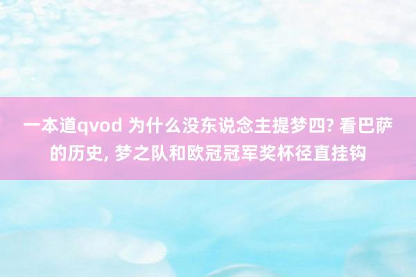 一本道qvod 为什么没东说念主提梦四? 看巴萨的历史， 梦之队和欧冠冠军奖杯径直挂钩