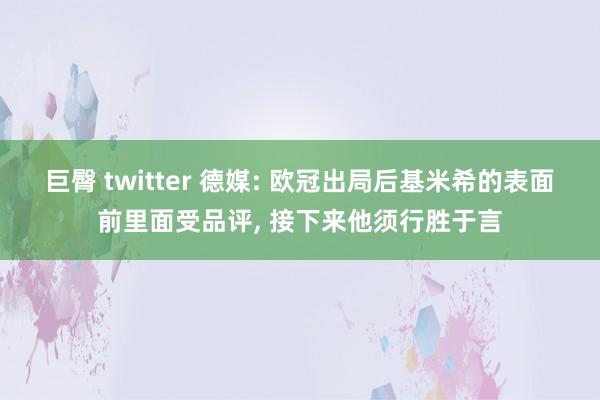 巨臀 twitter 德媒: 欧冠出局后基米希的表面前里面受品评， 接下来他须行胜于言