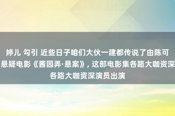婷儿 勾引 近些日子咱们大伙一建都传说了由陈可辛导演的悬疑电影《酱园弄·悬案》, 这部电影集各路大咖资深演员出演