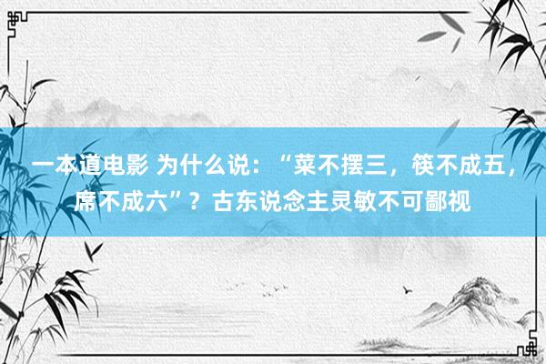 一本道电影 为什么说：“菜不摆三，筷不成五，席不成六”？古东说念主灵敏不可鄙视