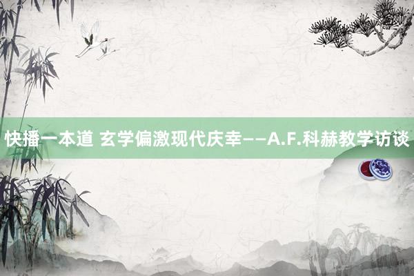 快播一本道 玄学偏激现代庆幸——A.F.科赫教学访谈