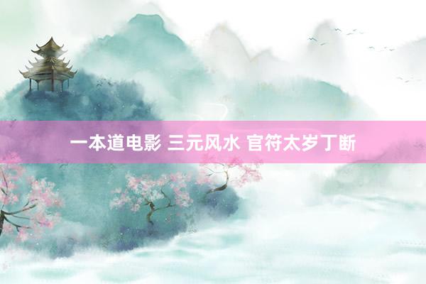 一本道电影 三元风水 官符太岁丁断